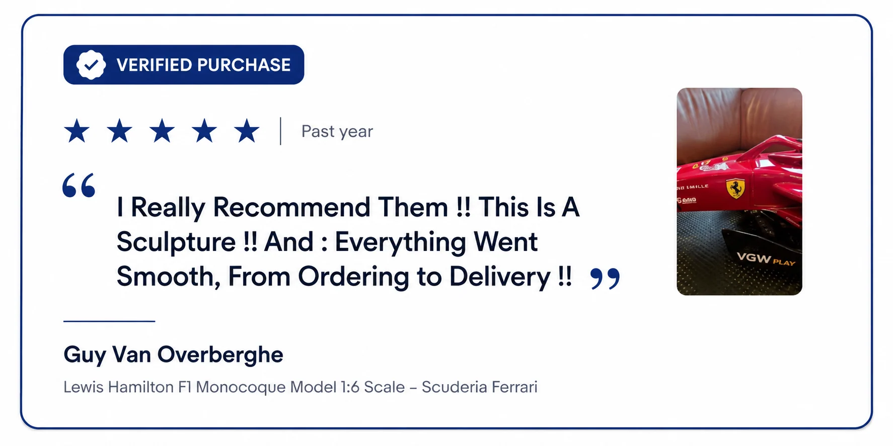 Verified purchase, five stars. Guy Van Overberghe on the Lewis Hamilton F1 Monocoque Model 1:6 scale, Scuderia Ferrari: I really recommend them. This is a sculpture. Everything went smooth, from ordering to delivery.